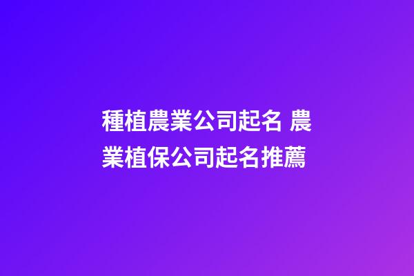 種植農業公司起名 農業植保公司起名推薦